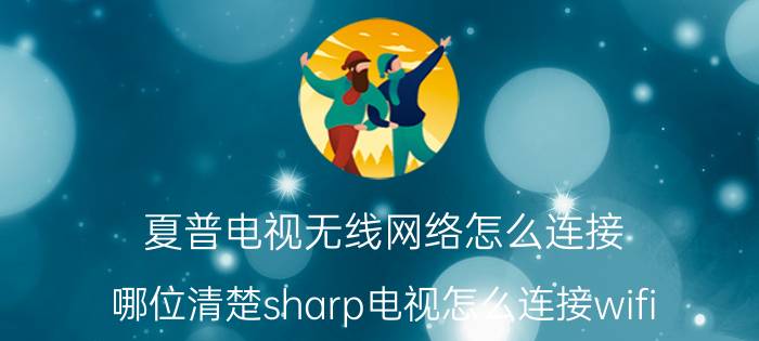 夏普电视无线网络怎么连接 哪位清楚sharp电视怎么连接wifi？